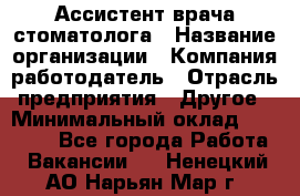 Ассистент врача-стоматолога › Название организации ­ Компания-работодатель › Отрасль предприятия ­ Другое › Минимальный оклад ­ 55 000 - Все города Работа » Вакансии   . Ненецкий АО,Нарьян-Мар г.